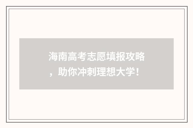 海南高考志愿填报攻略，助你冲刺理想大学！
