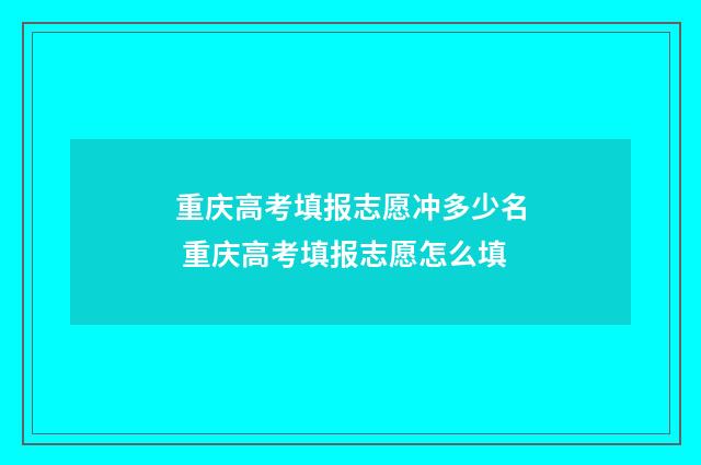 重庆高考填报志愿冲多少名 重庆高考填报志愿怎么填