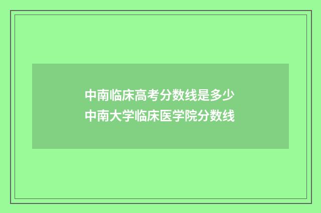 中南临床高考分数线是多少 中南大学临床医学院分数线