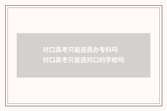 对口高考只能选民办专科吗 对口高考只能选对口的学校吗
