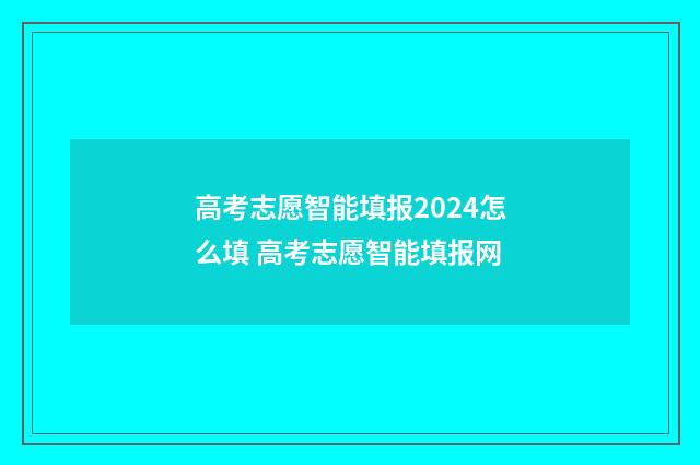 高考志愿智能填报2024怎么填 高考志愿智能填报网