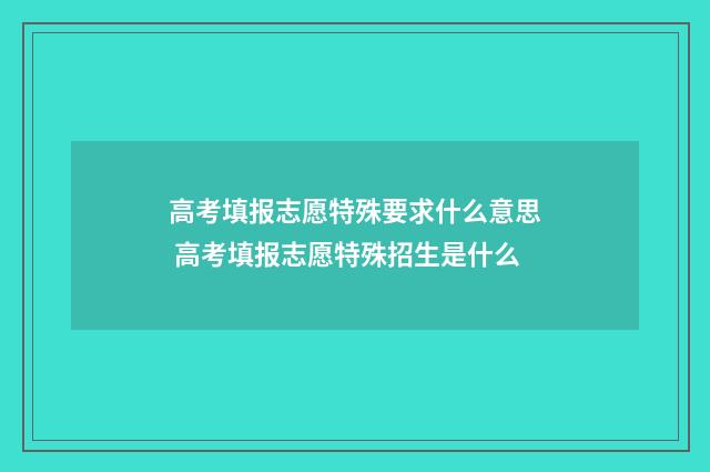高考填报志愿特殊要求什么意思 高考填报志愿特殊招生是什么