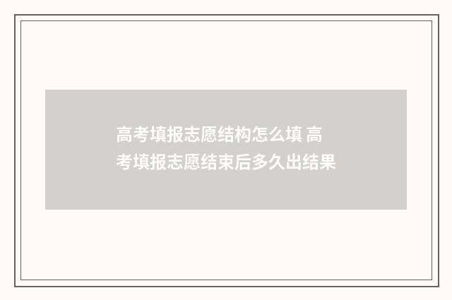 高考填报志愿结构怎么填 高考填报志愿结束后多久出结果