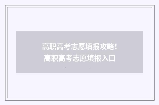 高职高考志愿填报攻略！ 高职高考志愿填报入口