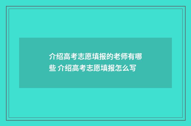 介绍高考志愿填报的老师有哪些 介绍高考志愿填报怎么写