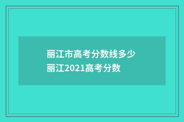 丽江市高考分数线多少 丽江2021高考分数