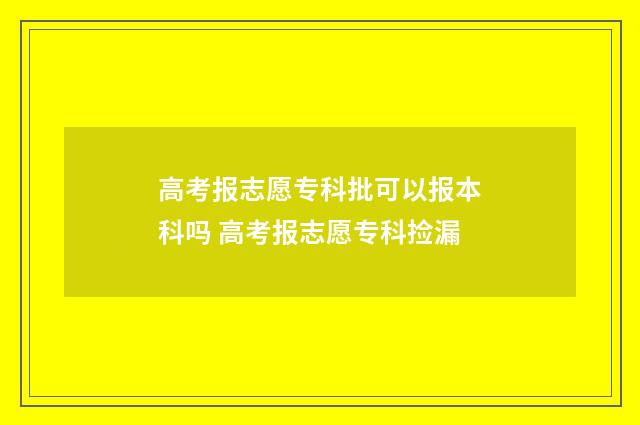 高考报志愿专科批可以报本科吗 高考报志愿专科捡漏