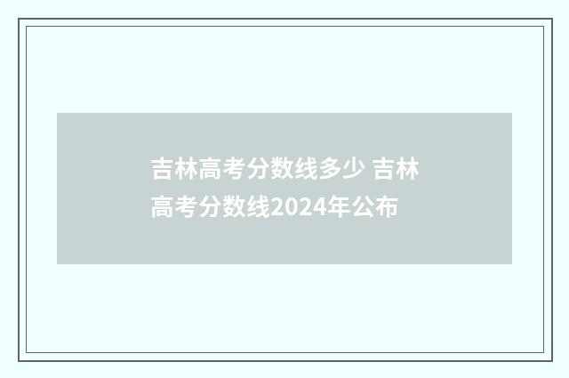 吉林高考分数线多少 吉林高考分数线2024年公布