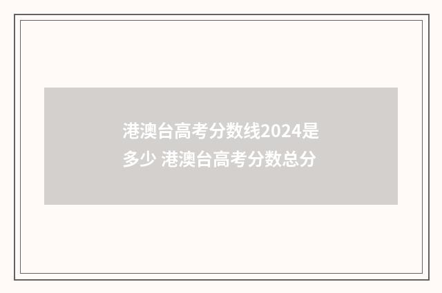 港澳台高考分数线2024是多少 港澳台高考分数总分