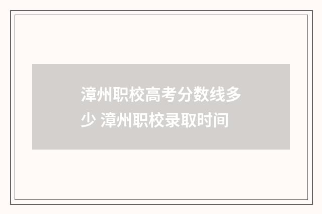 漳州职校高考分数线多少 漳州职校录取时间