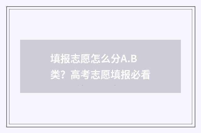 填报志愿怎么分A.B类？高考志愿填报必看
