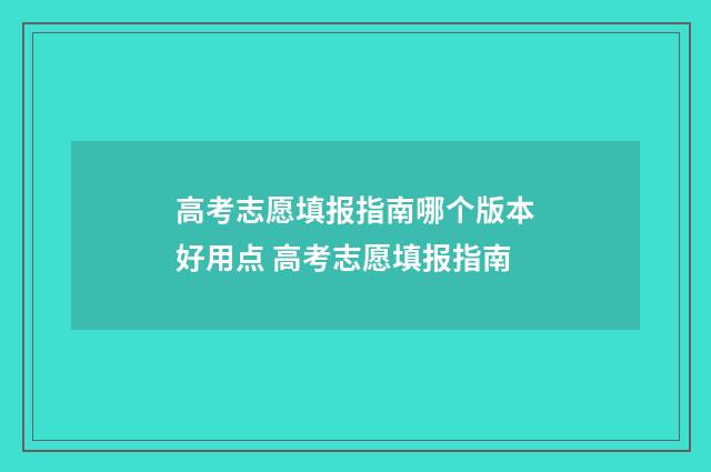 高考志愿填报指南哪个版本好用点 高考志愿填报指南