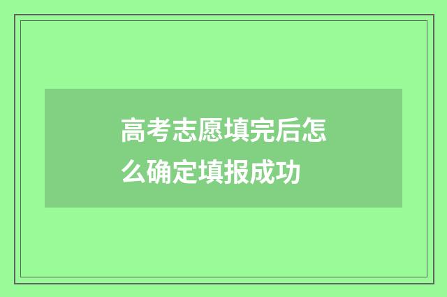 高考志愿填完后怎么确定填报成功