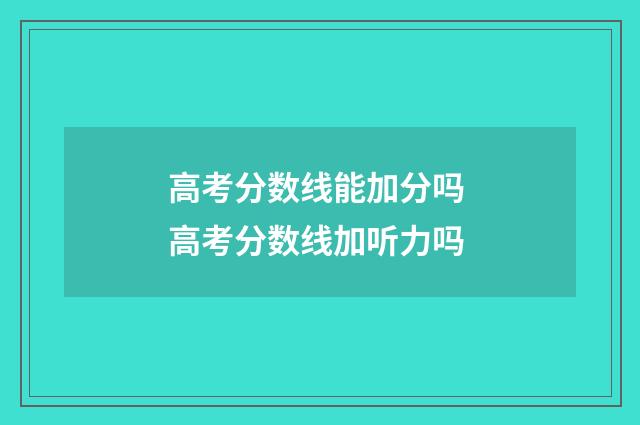高考分数线能加分吗 高考分数线加听力吗