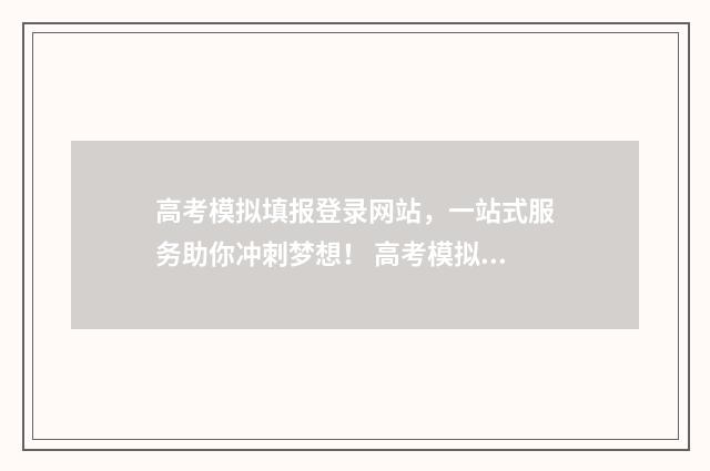 高考模拟填报登录网站,一站式服务助你冲刺梦想! 高考模拟填报系统怎么填