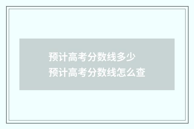 预计高考分数线多少 预计高考分数线怎么查
