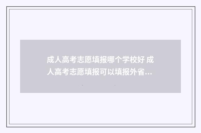 成人高考志愿填报哪个学校好 成人高考志愿填报可以填报外省吗?