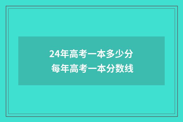 24年高考一本多少分 每年高考一本分数线