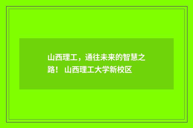 山西理工,通往未来的智慧之路! 山西理工大学新校区