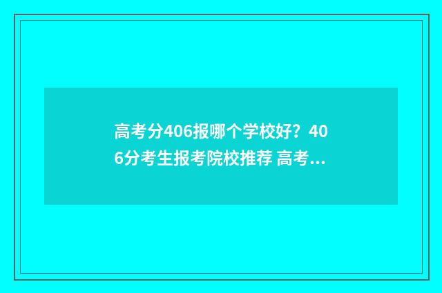 高考分406报哪个学校好?406分考生报考院校推荐 高考分数406