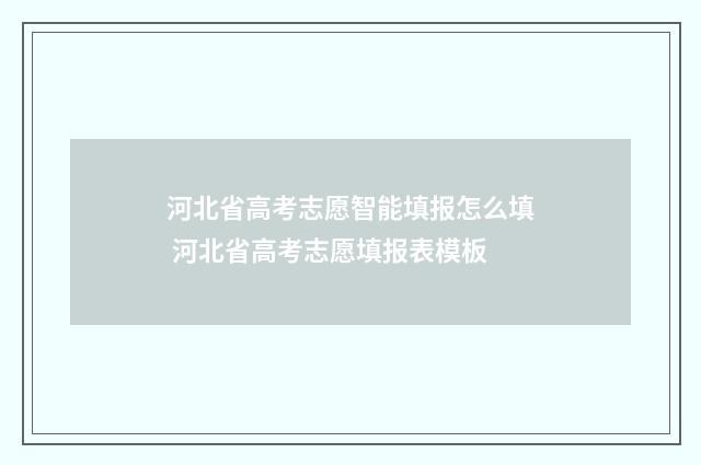 河北省高考志愿智能填报怎么填 河北省高考志愿填报表模板