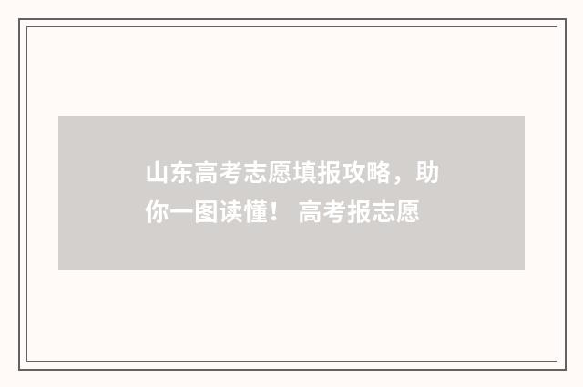 山东高考志愿填报攻略,助你一图读懂! 高考报志愿