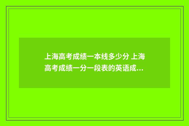 上海高考成绩一本线多少分 上海高考成绩一分一段表的英语成绩是取高的吗