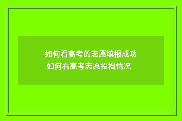 如何看高考的志愿填报成功 如何看高考志愿投档情况