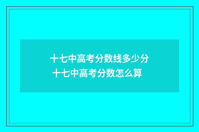 十七中高考分数线多少分 十七中高考分数怎么算