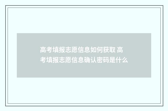 高考填报志愿信息如何获取 高考填报志愿信息确认密码是什么
