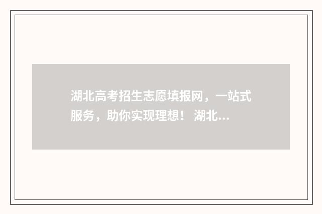 湖北高考招生志愿填报网,一站式服务,助你实现理想! 湖北高考招生志愿填报入口