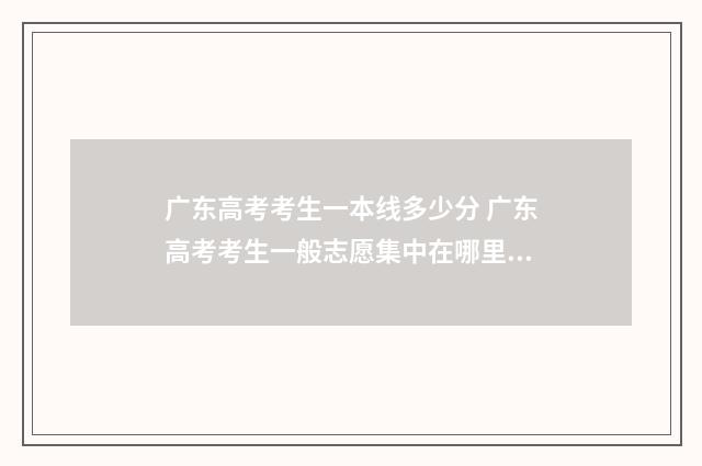 广东高考考生一本线多少分 广东高考考生一般志愿集中在哪里?