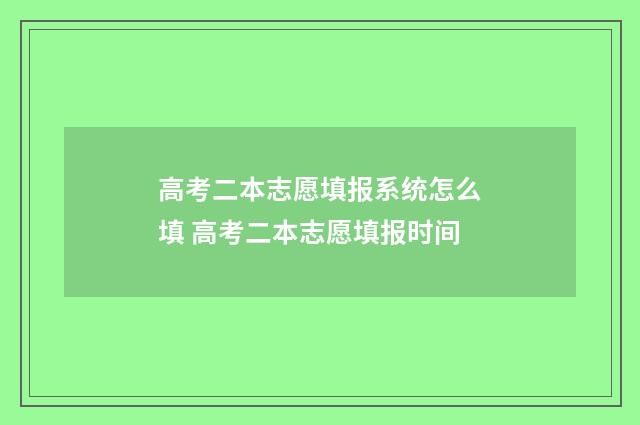 高考二本志愿填报系统怎么填 高考二本志愿填报时间