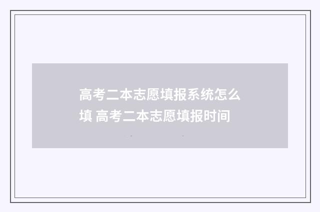 高考二本志愿填报系统怎么填 高考二本志愿填报时间