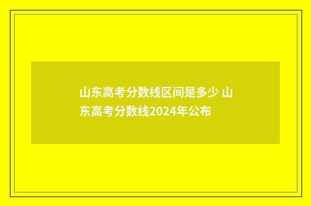 山东高考分数线区间是多少 山东高考分数线2024年公布