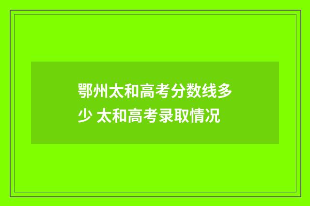 鄂州太和高考分数线多少 太和高考录取情况