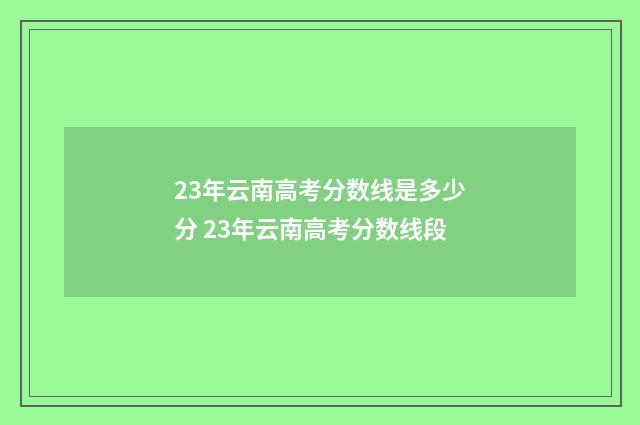 23年云南高考分数线是多少分 23年云南高考分数线段