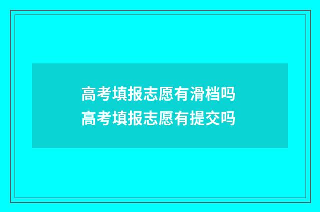 高考填报志愿有滑档吗 高考填报志愿有提交吗