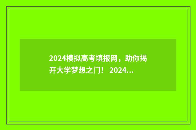 2024模拟高考填报网，助你揭开大学梦想之门！ 2024模拟高考填报志愿院校专业组代码