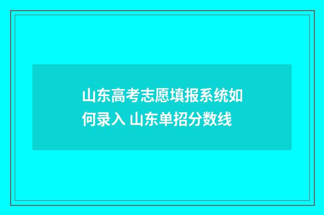 山东高考志愿填报系统如何录入 山东单招分数线