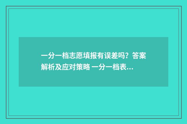一分一档志愿填报有误差吗？答案解析及应对策略 一分一档表高考