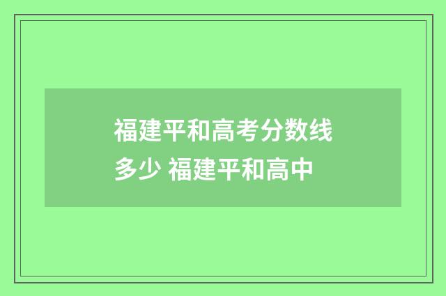福建平和高考分数线多少 福建平和高中