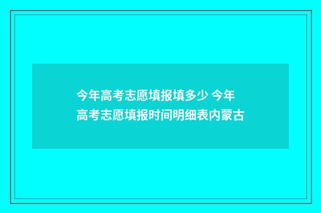 今年高考志愿填报填多少 今年高考志愿填报时间明细表内蒙古