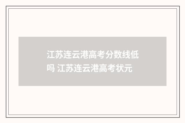江苏连云港高考分数线低吗 江苏连云港高考状元