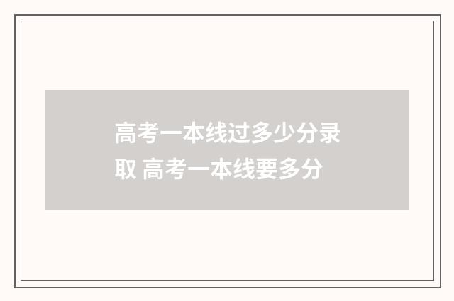 高考一本线过多少分录取 高考一本线要多分