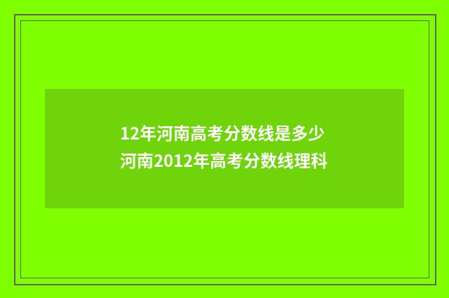 12年河南高考分数线是多少 河南2012年高考分数线理科