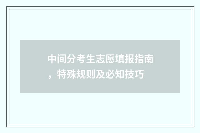 中间分考生志愿填报指南，特殊规则及必知技巧