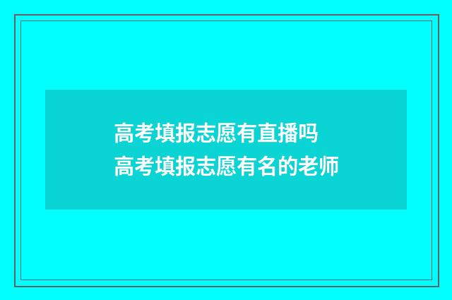 高考填报志愿有直播吗 高考填报志愿有名的老师