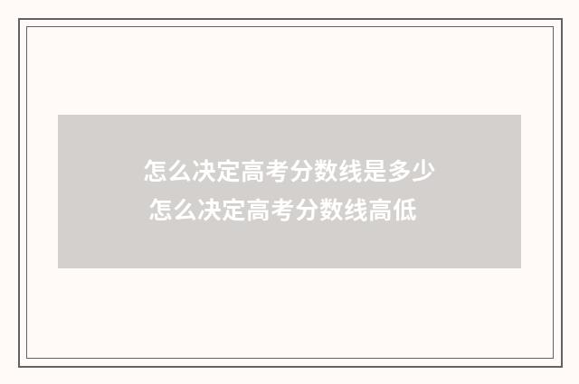 怎么决定高考分数线是多少 怎么决定高考分数线高低