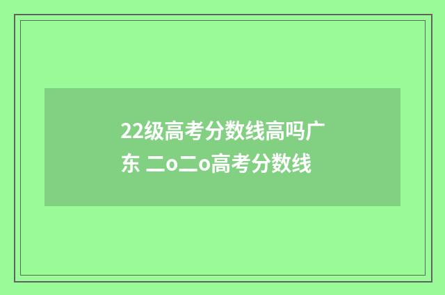 22级高考分数线高吗广东 二o二o高考分数线